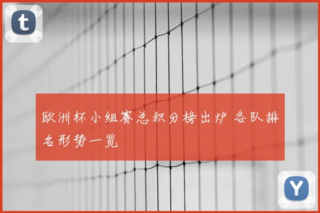 欧洲杯小组赛总积分榜出炉 各队排名形势一览