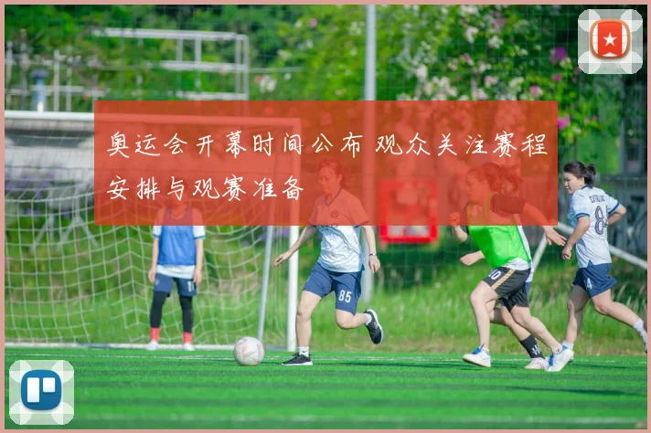 奥运会开幕时间公布 观众关注赛程安排与观赛准备