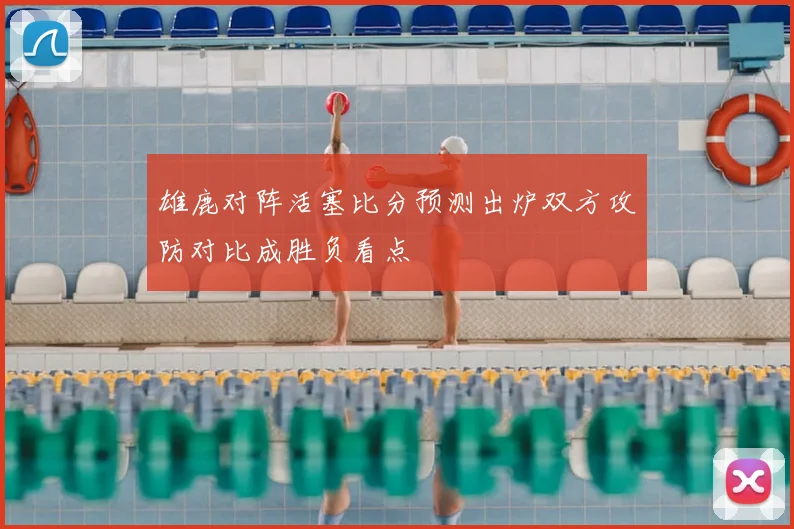 雄鹿对阵活塞比分预测出炉双方攻防对比成胜负看点