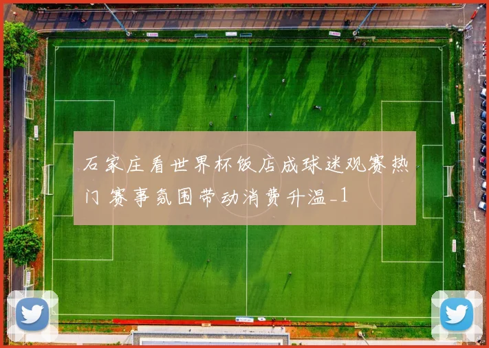 石家庄看世界杯饭店成球迷观赛热门 赛事氛围带动消费升温_1