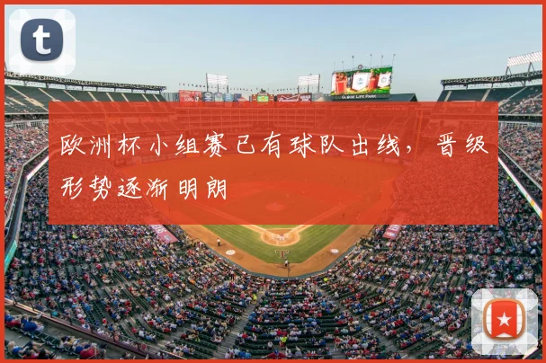 欧洲杯小组赛已有球队出线，晋级形势逐渐明朗