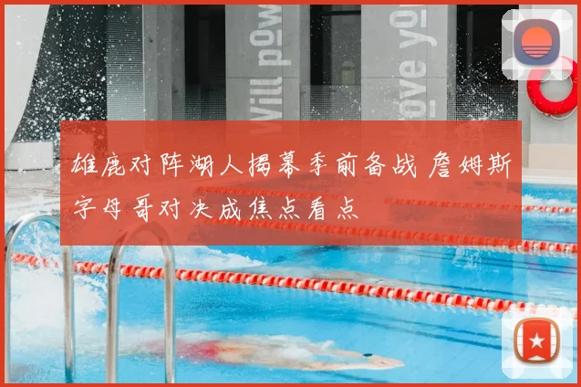 雄鹿对阵湖人揭幕季前备战 詹姆斯字母哥对决成焦点看点