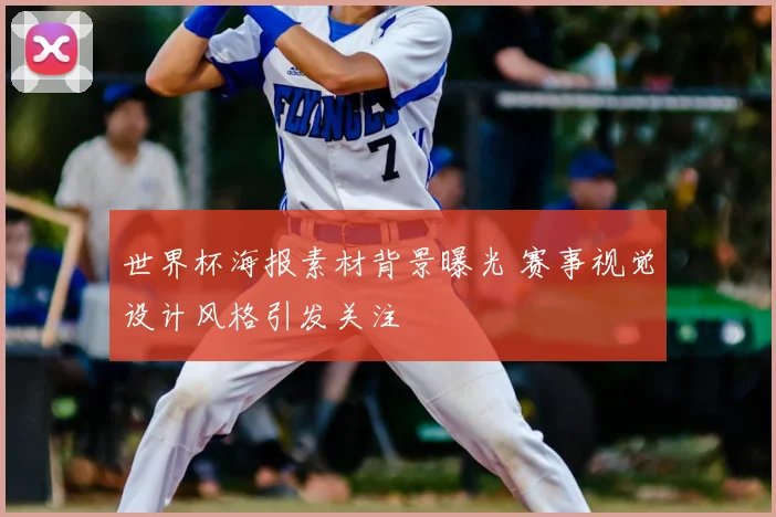 世界杯海报素材背景曝光 赛事视觉设计风格引发关注