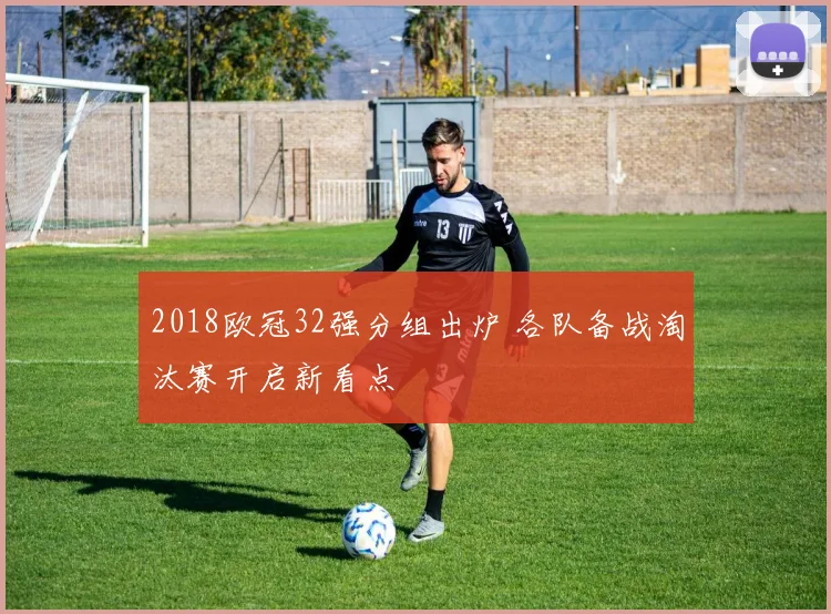 2018欧冠32强分组出炉 各队备战淘汰赛开启新看点