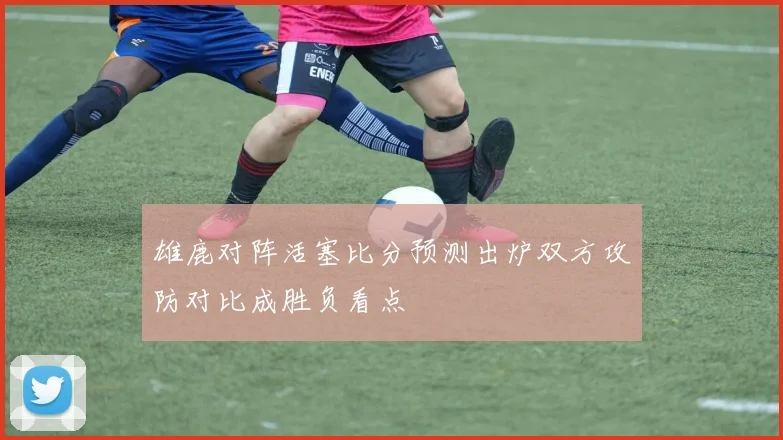 雄鹿对阵活塞比分预测出炉双方攻防对比成胜负看点