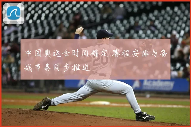 中国奥运会时间确定 赛程安排与备战节奏同步推进